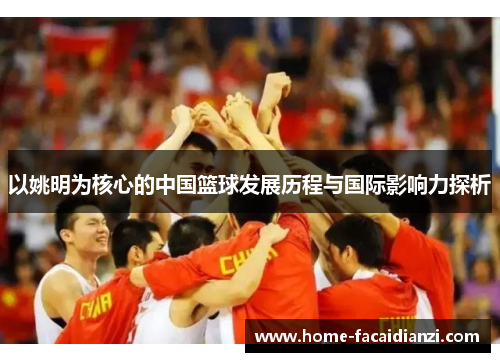 以姚明为核心的中国篮球发展历程与国际影响力探析