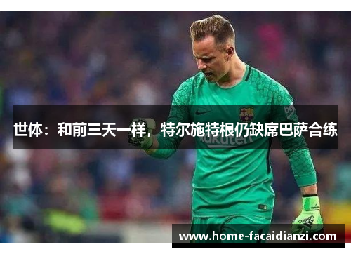 世体：和前三天一样，特尔施特根仍缺席巴萨合练