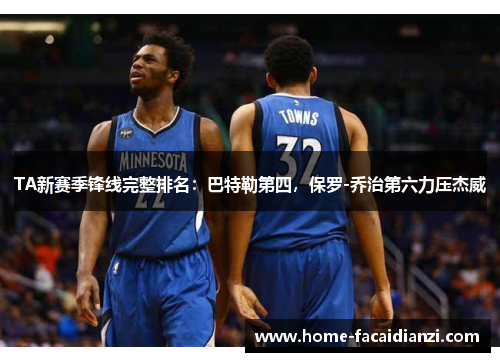 TA新赛季锋线完整排名：巴特勒第四，保罗-乔治第六力压杰威